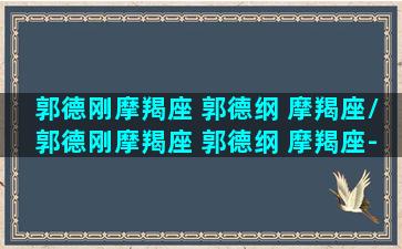 郭德刚摩羯座 郭德纲 摩羯座/郭德刚摩羯座 郭德纲 摩羯座-我的网站